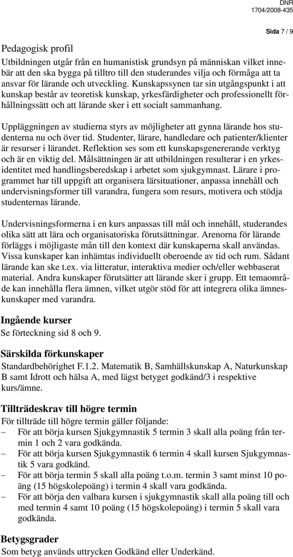 Uppläggningen av studierna styrs av möjligheter att gynna lärande hos studenterna nu och över tid. Studenter, lärare, handledare och patienter/klienter är resurser i lärandet.