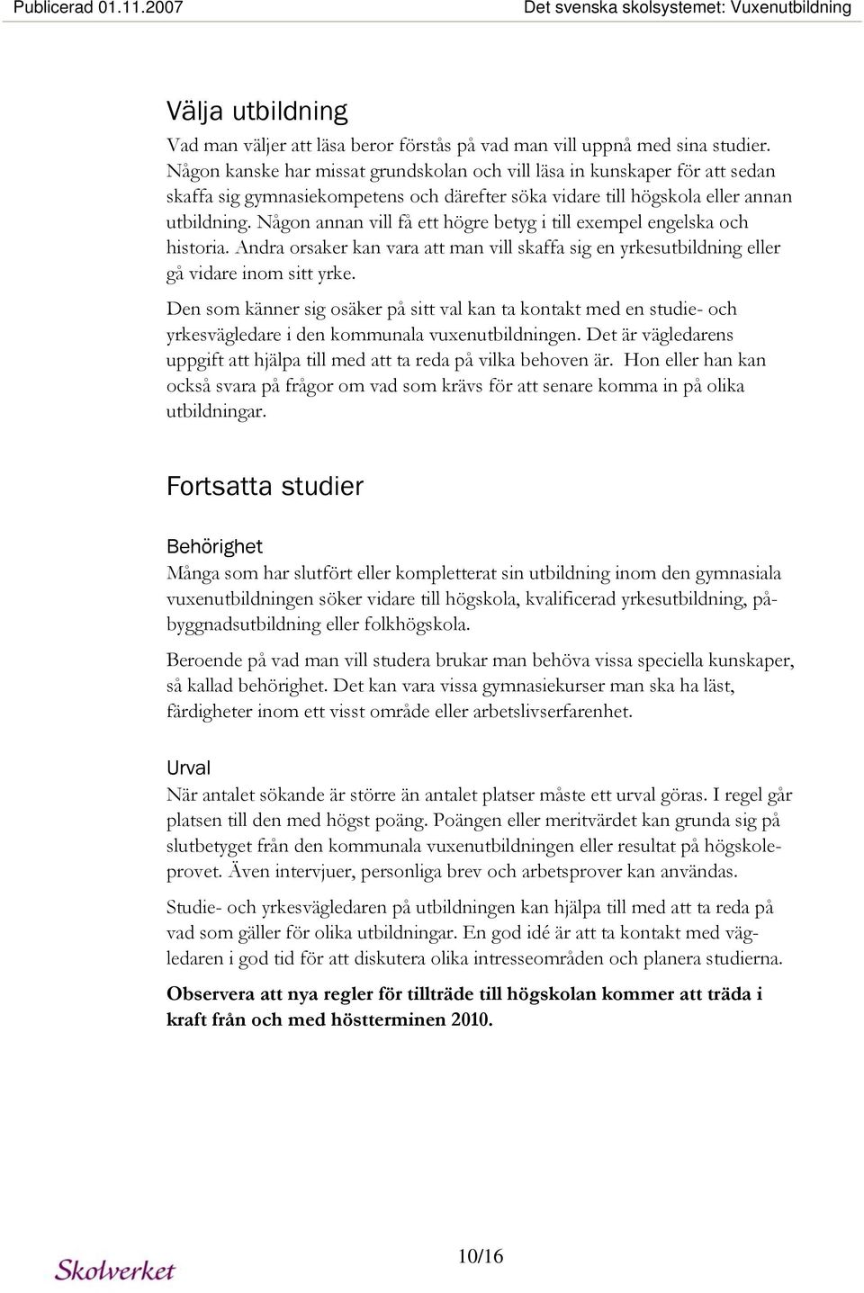 Någon annan vill få ett högre betyg i till exempel engelska och historia. Andra orsaker kan vara att man vill skaffa sig en yrkesutbildning eller gå vidare inom sitt yrke.