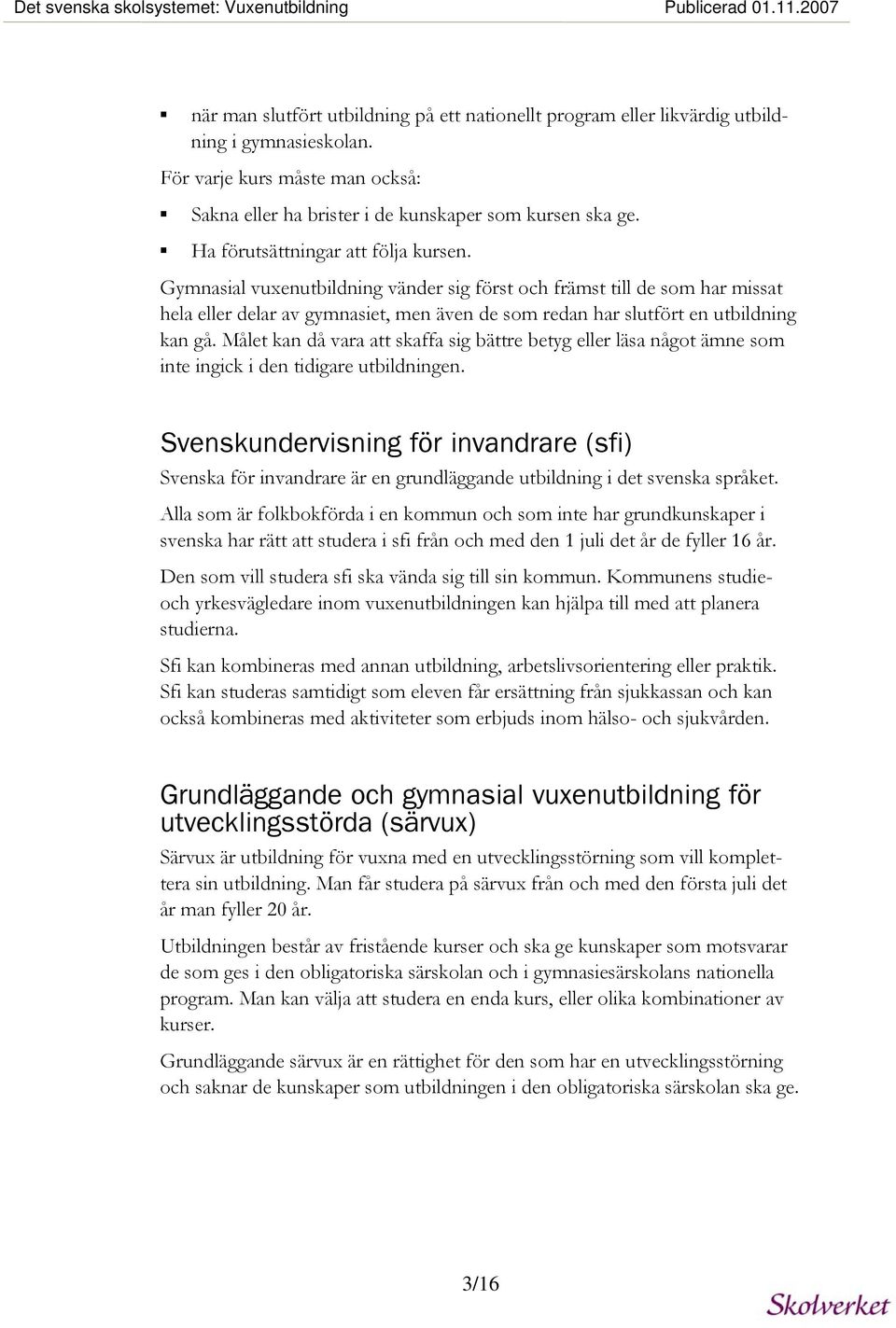 Gymnasial vuxenutbildning vänder sig först och främst till de som har missat hela eller delar av gymnasiet, men även de som redan har slutfört en utbildning kan gå.