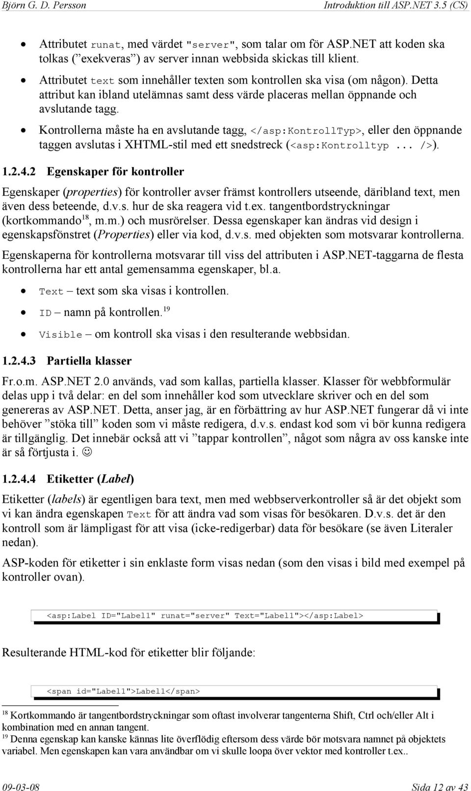 Kontrollerna måste ha en avslutande tagg, </asp:kontrolltyp>, eller den öppnande taggen avslutas i XHTML-stil med ett snedstreck (<asp:kontrolltyp... />). 1.2.4.