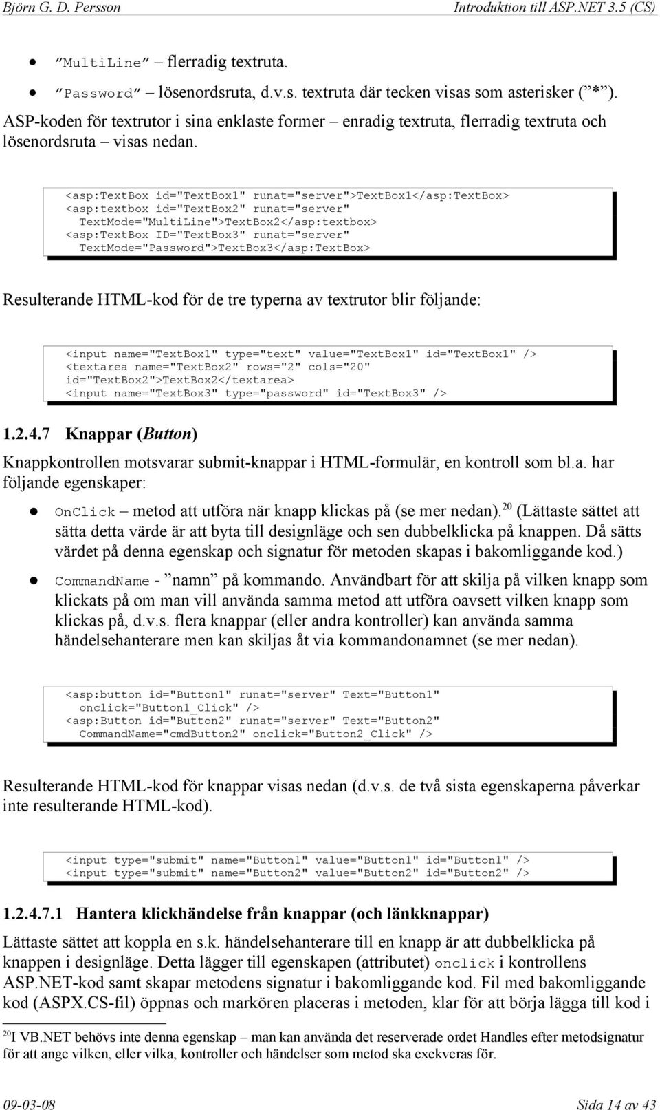 <asp:textbox id="textbox1" runat="server">textbox1</asp:textbox> <asp:textbox id="textbox2" runat="server" TextMode="MultiLine">TextBox2</asp:textbox> <asp:textbox ID="TextBox3" runat="server"