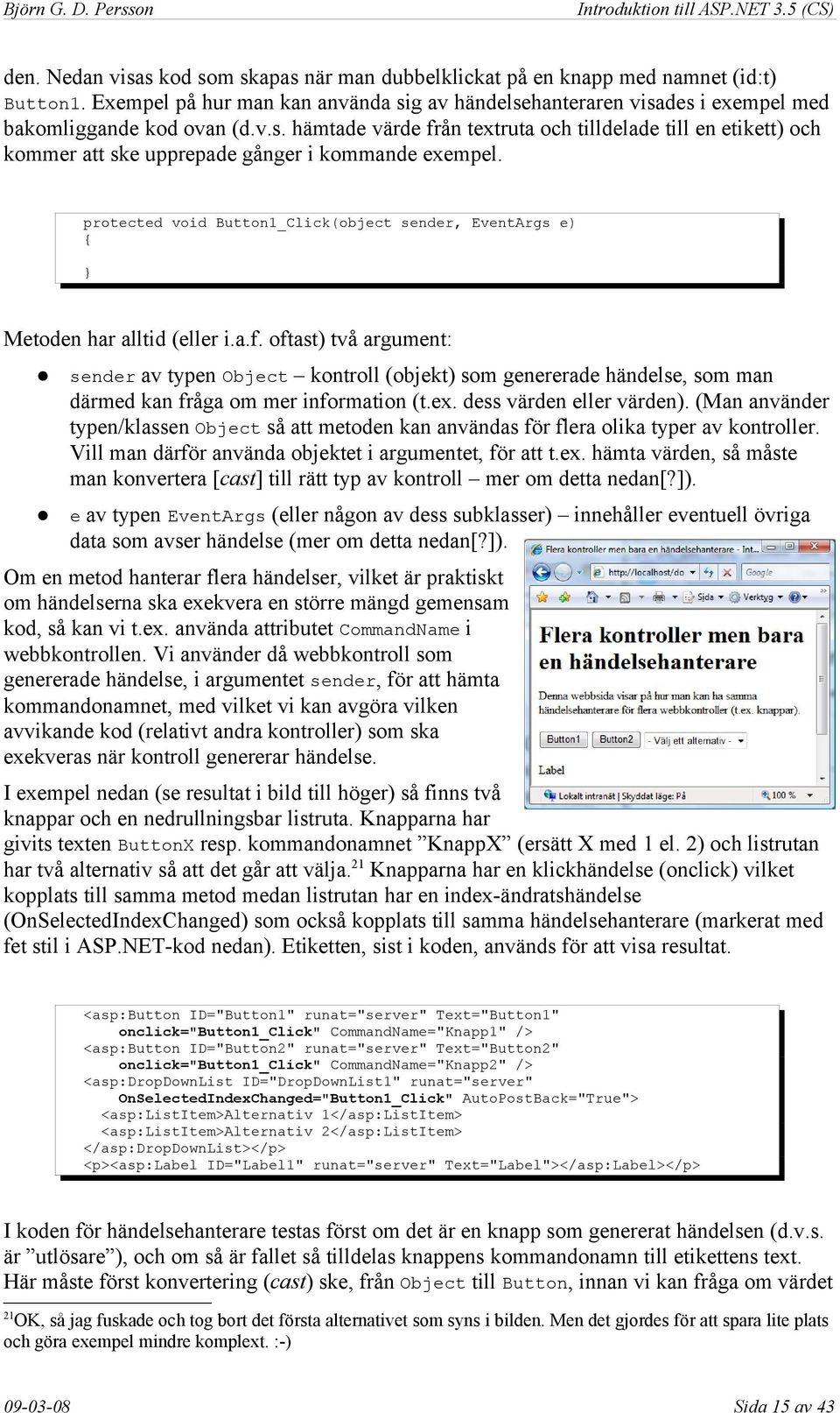 oftast) två argument: av typen Object kontroll (objekt) som genererade händelse, som man därmed kan fråga om mer information (t.ex. dess värden eller värden).