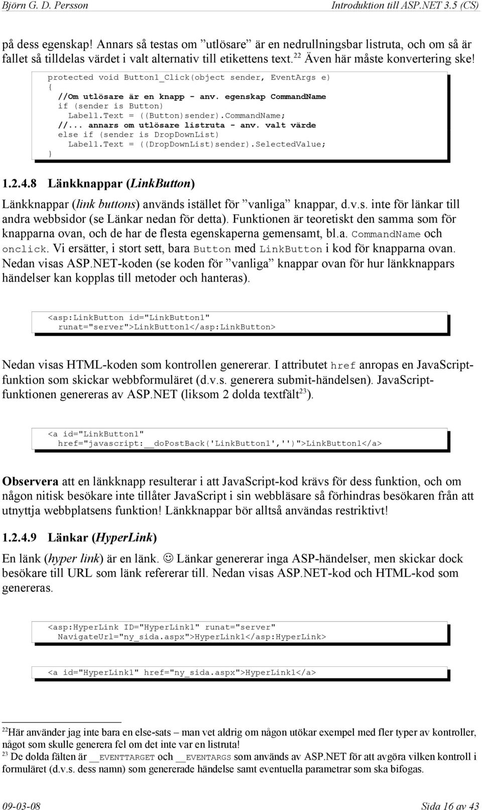 .. annars om utlösare listruta - anv. valt värde else if (sender is DropDownList) Label1.Text = ((DropDownList)sender).SelectedValue; } 1.2.4.