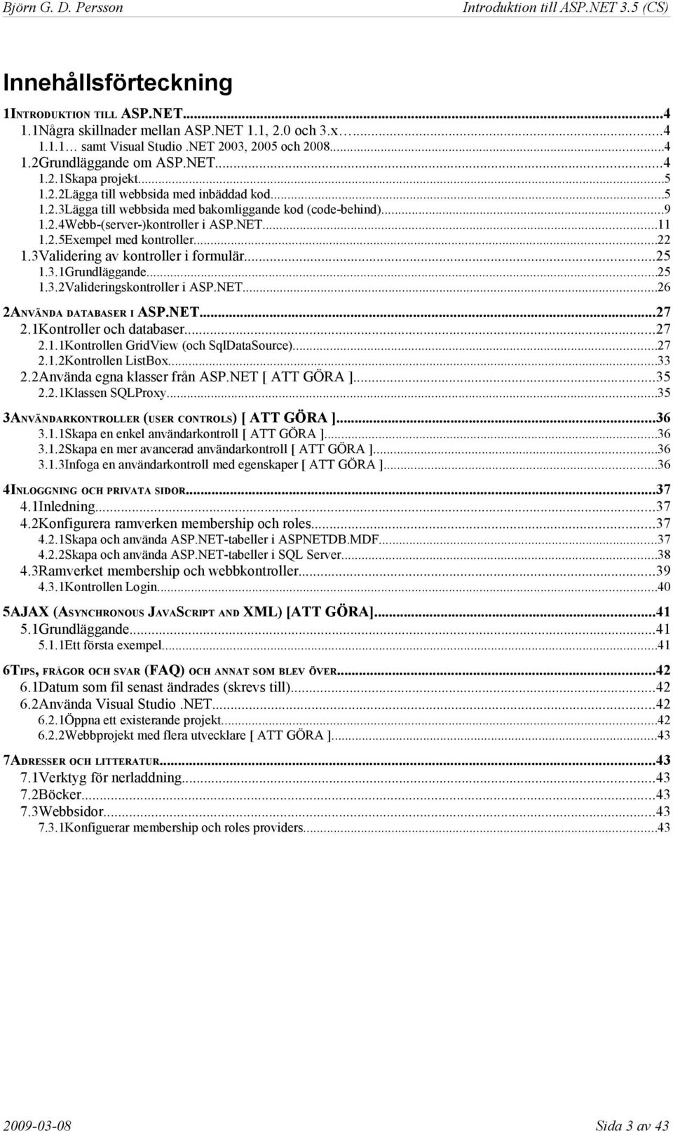 3Validering av kontroller i formulär...25 1.3.1Grundläggande...25 1.3.2Valideringskontroller i ASP.NET...26 2ANVÄNDA DATABASER I ASP.NET...27 2.1Kontroller och databaser...27 2.1.1Kontrollen GridView (och SqlDataSource).