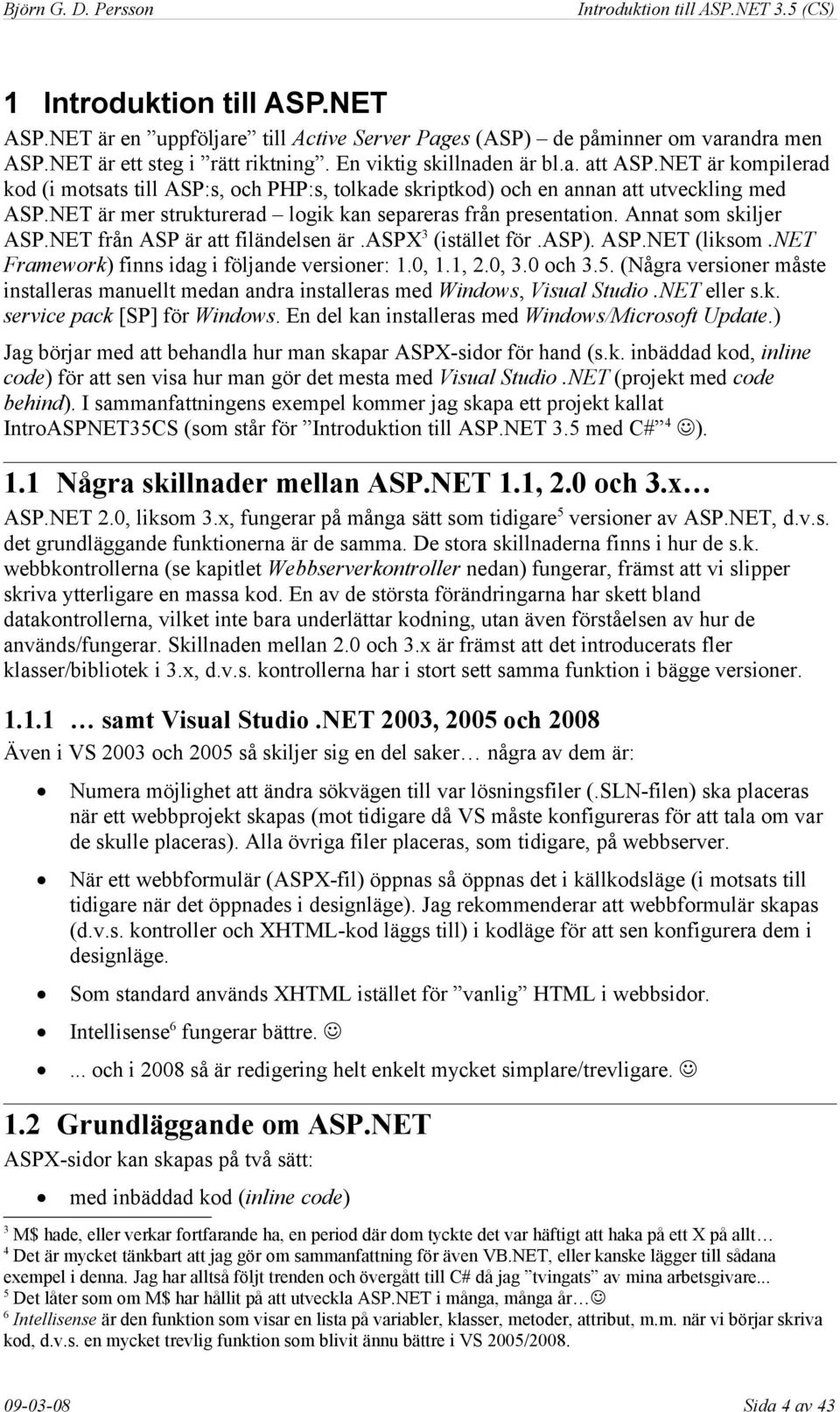 NET från ASP är att filändelsen är.aspx3 (istället för.asp). ASP.NET (liksom.net Framework) finns idag i följande versioner: 1.0, 1.1, 2.0, 3.0 och 3.5.