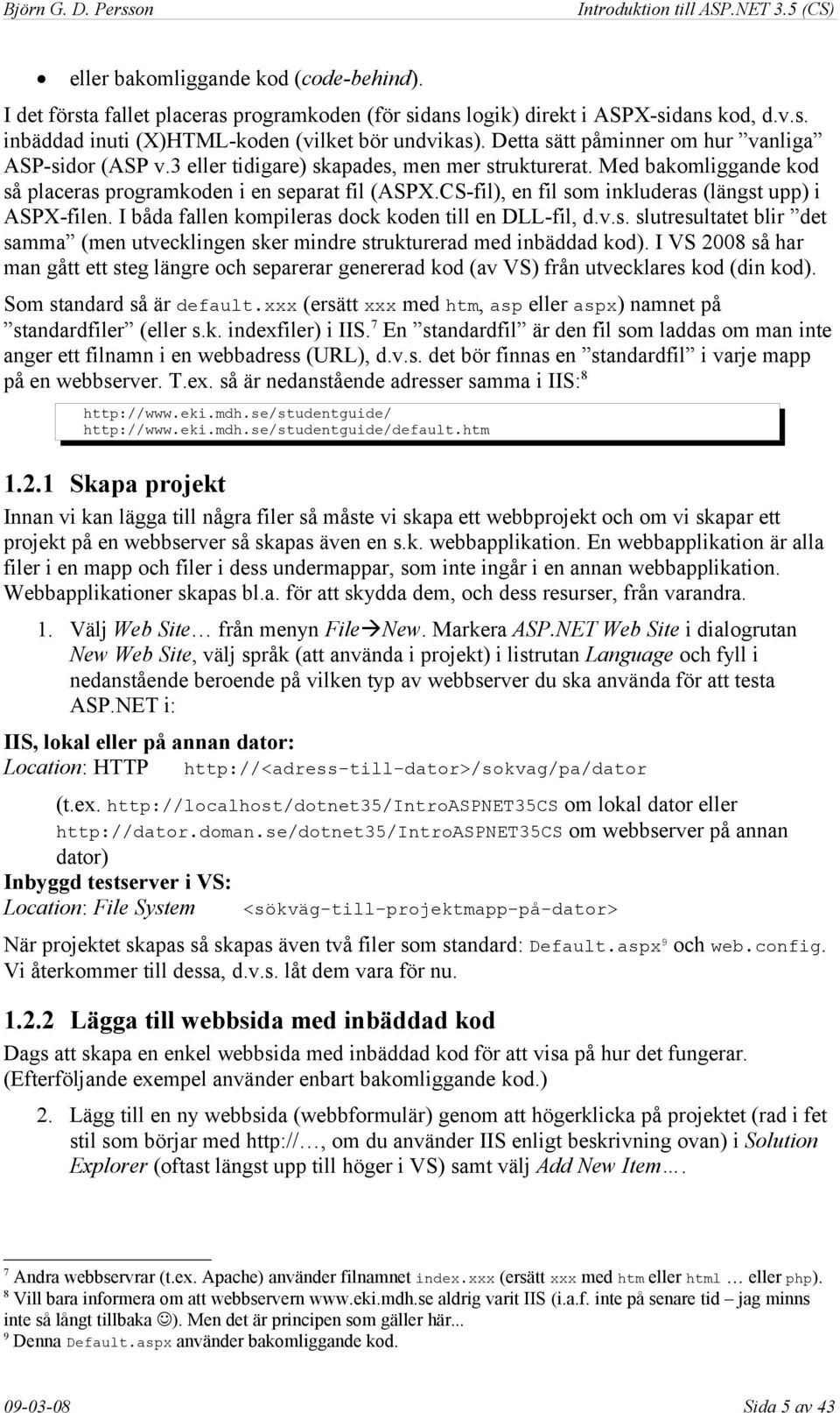 CS-fil), en fil som inkluderas (längst upp) i ASPX-filen. I båda fallen kompileras dock koden till en DLL-fil, d.v.s. slutresultatet blir det samma (men utvecklingen sker mindre strukturerad med inbäddad kod).