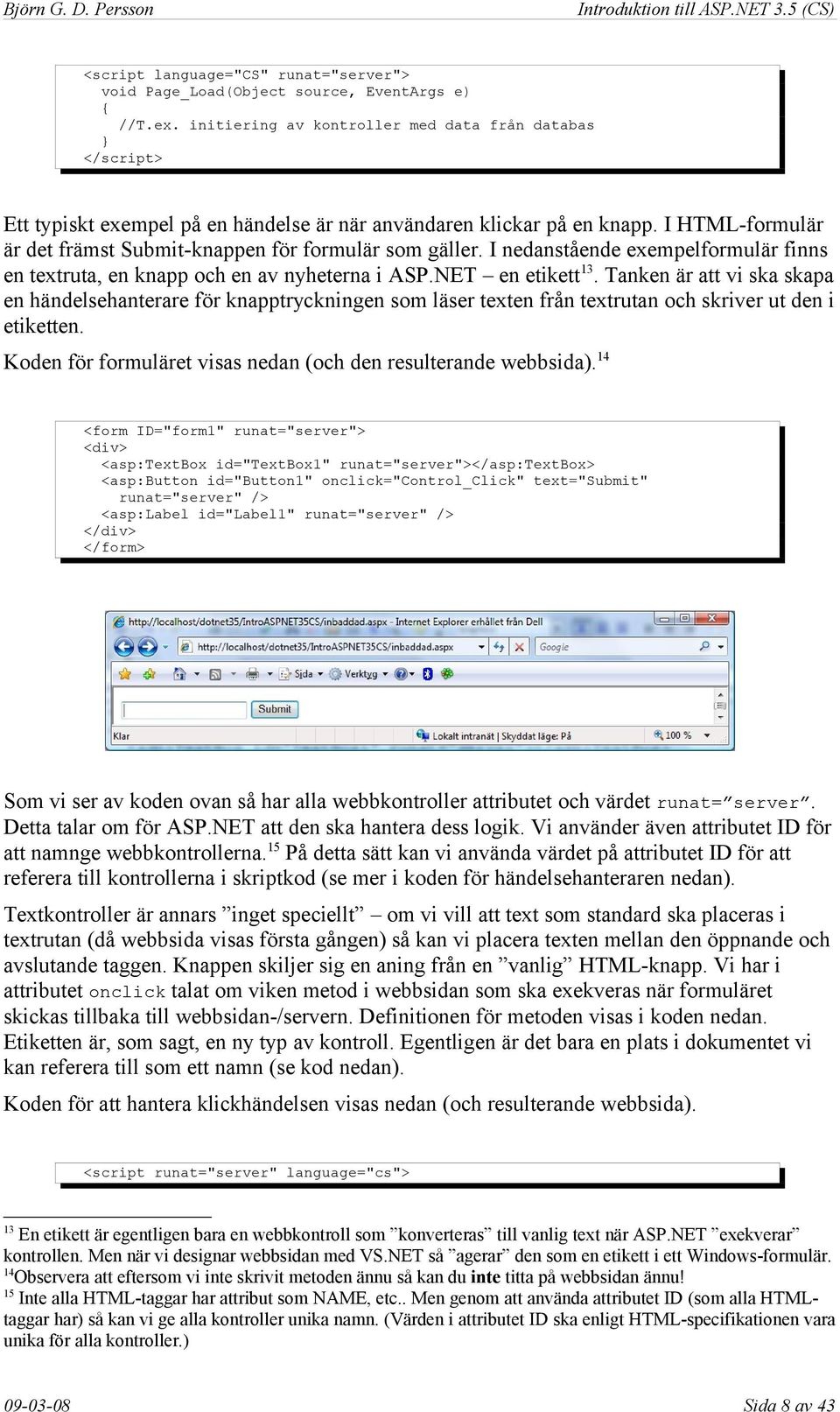 I HTML-formulär är det främst Submit-knappen för formulär som gäller. I nedanstående exempelformulär finns en textruta, en knapp och en av nyheterna i ASP.NET en etikett13.