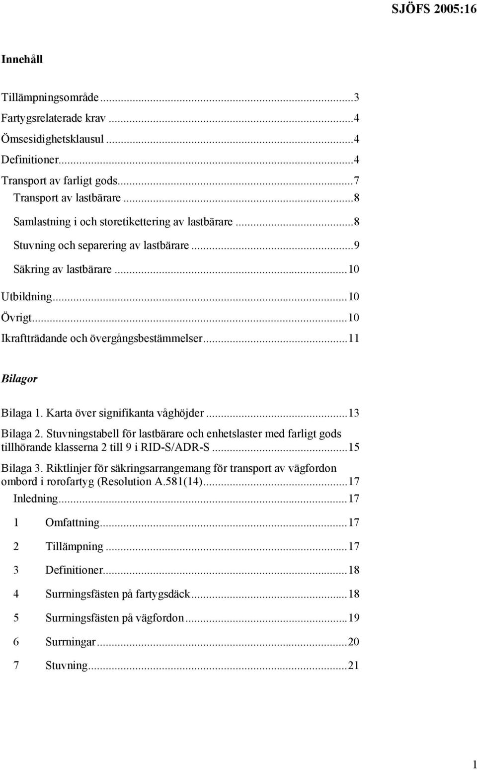 ..11 Bilagor Bilaga 1. Karta över signifikanta våghöjder...13 Bilaga 2. Stuvningstabell för lastbärare och enhetslaster med farligt gods tillhörande klasserna 2 till 9 i RID-S/ADR-S...15 Bilaga 3.