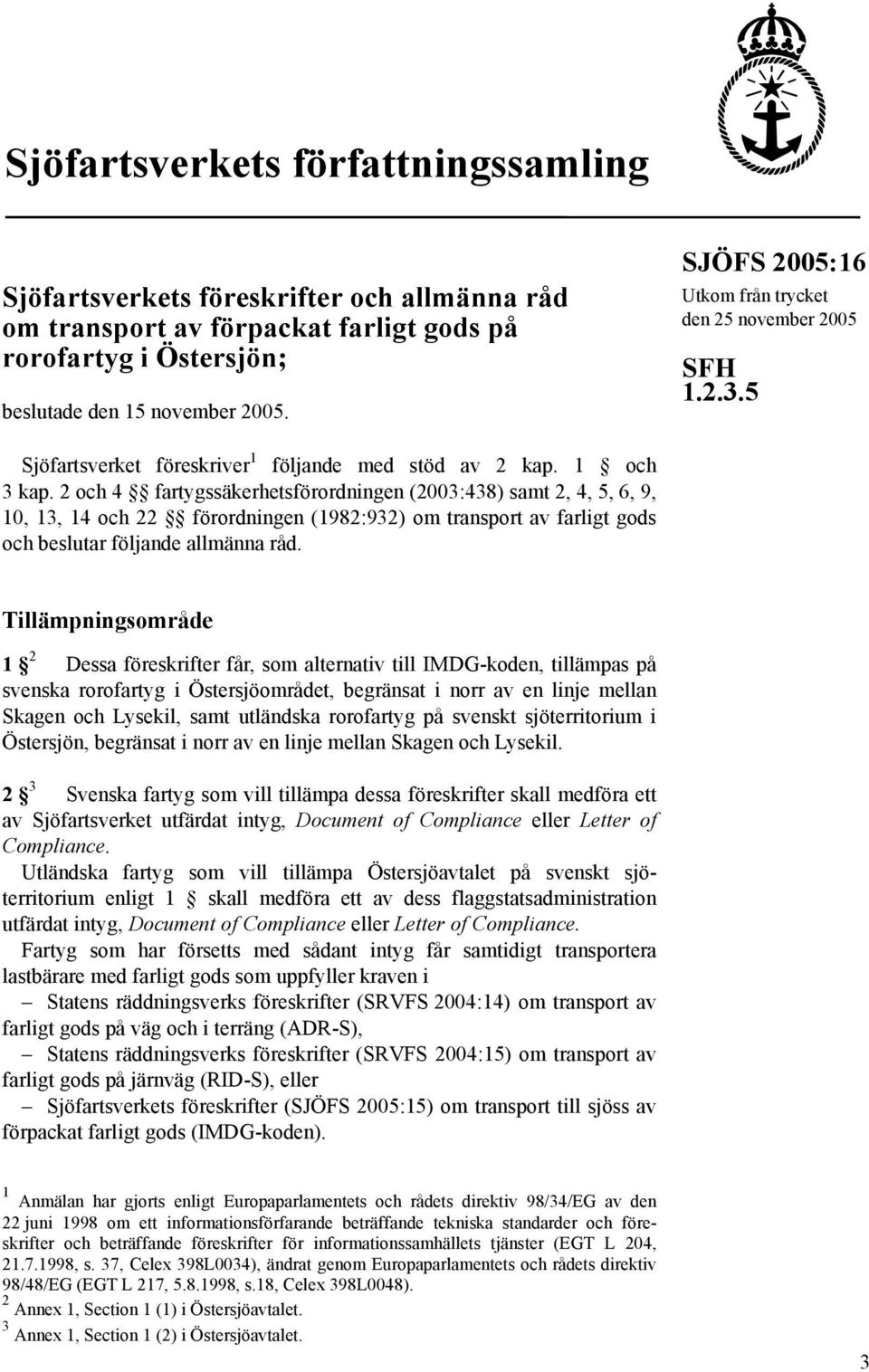 2 och 4 fartygssäkerhetsförordningen (2003:438) samt 2, 4, 5, 6, 9, 10, 13, 14 och 22 förordningen (1982:932) om transport av farligt gods och beslutar följande allmänna råd.