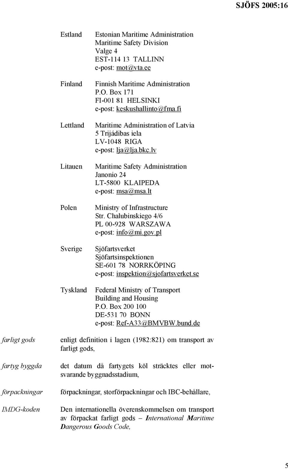 lv Maritime Safety Administration Janonio 24 LT-5800 KLAIPEDA e-post: msa@msa.lt Ministry of Infrastructure Str. Chalubinskiego 4/6 PL 00-928 WARSZAWA e-post: info@mi.gov.