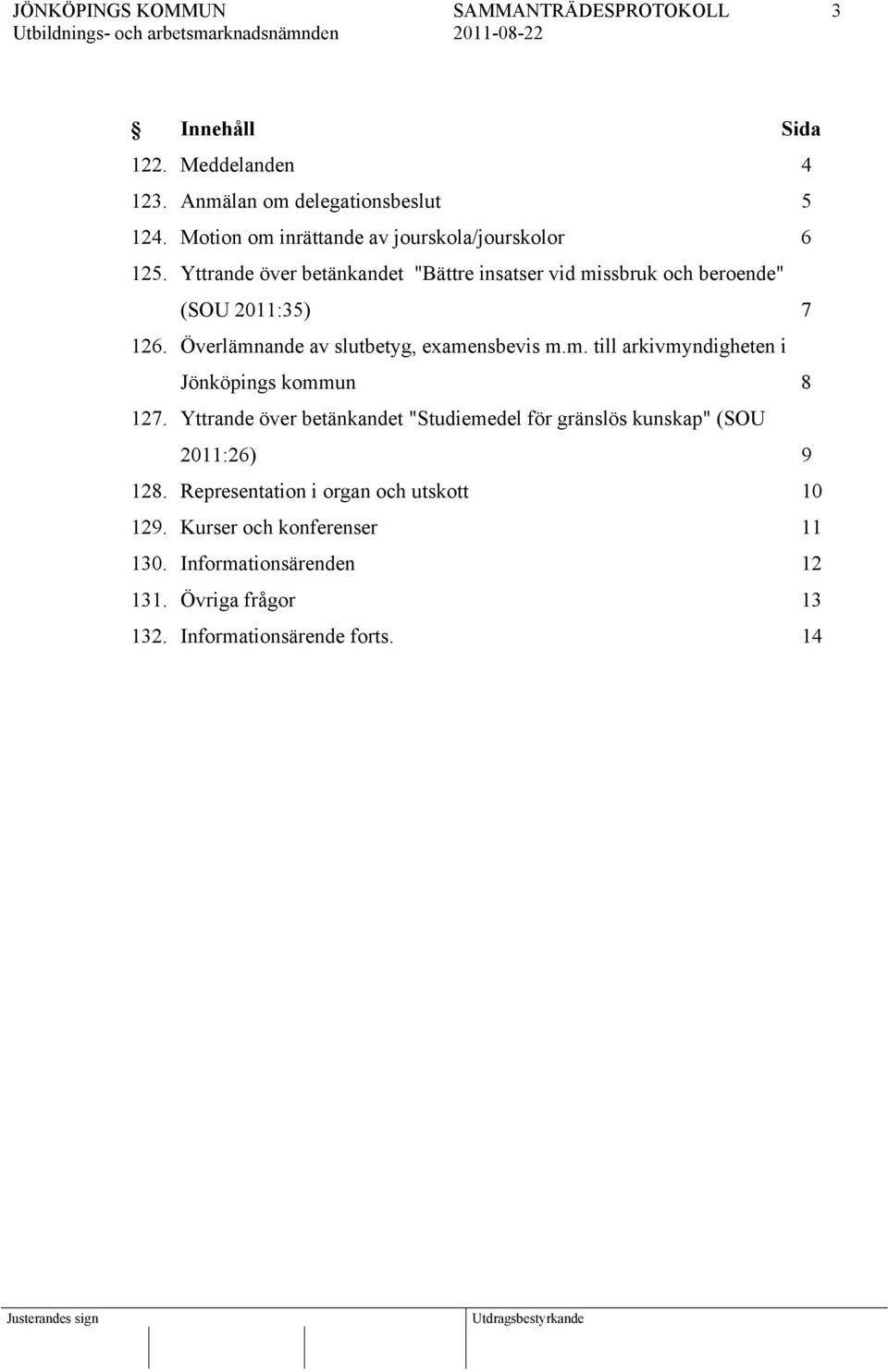 Yttrande över betänkandet "Studiemedel för gränslös kunskap" (SOU 2011:26) 9 128. Representation i organ och utskott 10 129.