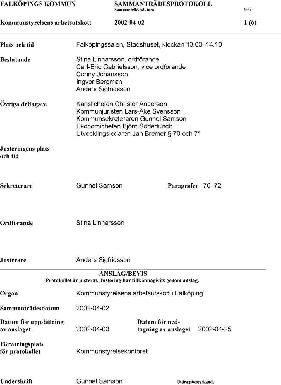 Lars-Åke Svensson Kommunsekreteraren Gunnel Samson Ekonomichefen Björn Söderlundh Utvecklingsledaren Jan Bremer 70 och 71 Justeringens plats och tid Sekreterare Gunnel Samson Paragrafer 70 72