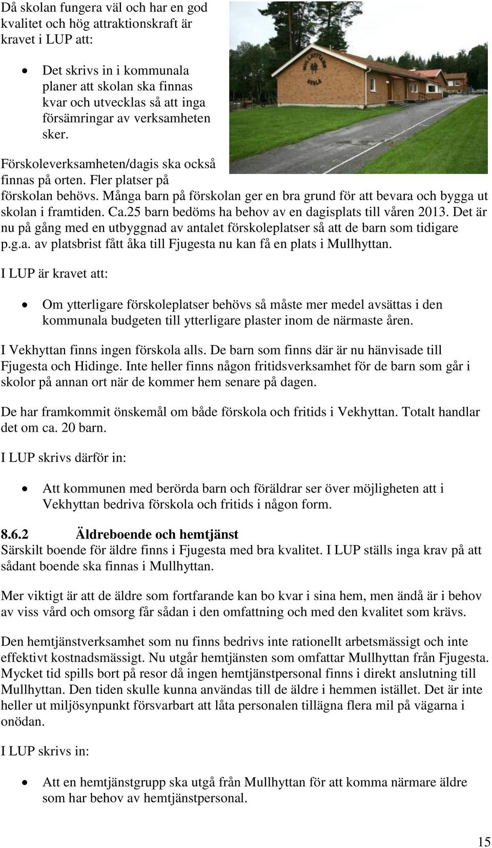 25 barn bedöms ha behov av en dagisplats till våren 2013. Det är nu på gång med en utbyggnad av antalet förskoleplatser så att de barn som tidigare p.g.a. av platsbrist fått åka till Fjugesta nu kan få en plats i Mullhyttan.