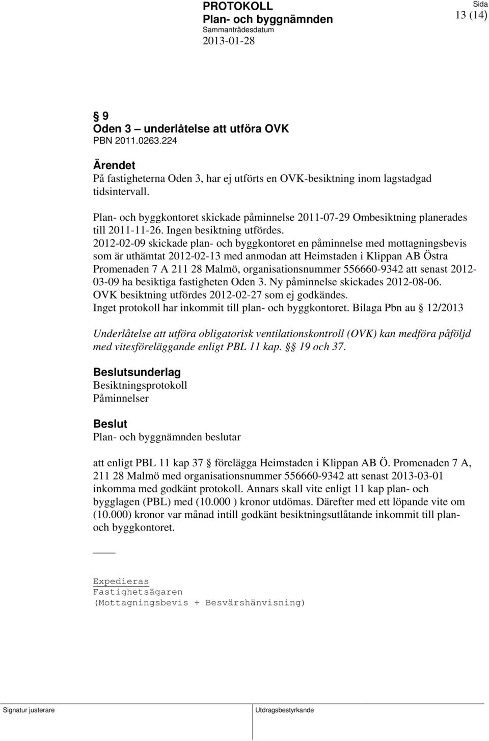 2012-02-09 skickade plan- och byggkontoret en påminnelse med mottagningsbevis som är uthämtat 2012-02-13 med anmodan att Heimstaden i Klippan AB Östra Promenaden 7 A 211 28 Malmö, organisationsnummer