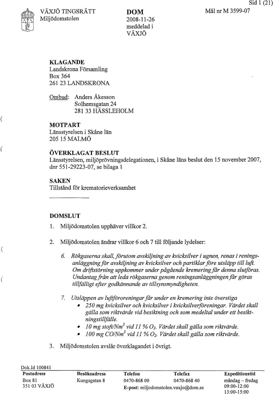 miljöprövningsdelegationen, i Skåne läns beslut den 15 november 2007, dnr 551-29223-07, se bilaga 1 SAKEN Tillstånd för krematorieverksamhet DOMSLUT 1. Miljödomstolen upphäver villkor 2. 2. Miljödomstolen ändrar villkor 6 och 7 till följande lydelser: 6.