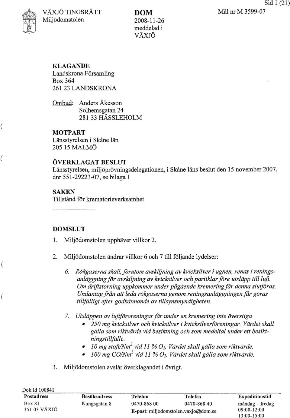 miljöprövningsdelegationen, i Skåne läns beslut den 15 november 2007, dnr 551-29223-07, se bilaga 1 SAKEN Tillstånd för krematorieverksamhet DOMSLUT 1. Miljödomstolen upphäver villkor 2. 2. Miljödomstolen ändrar villkor 6 och 7 till följande lydelser: 6.