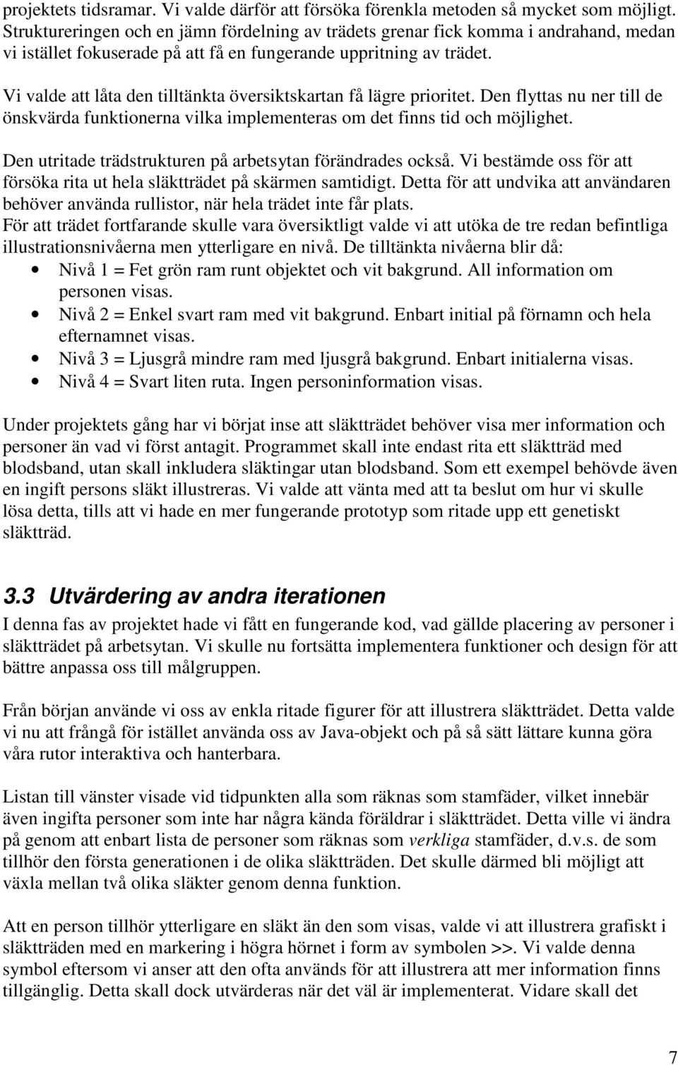 Vi valde att låta den tilltänkta översiktskartan få lägre prioritet. Den flyttas nu ner till de önskvärda funktionerna vilka implementeras om det finns tid och möjlighet.