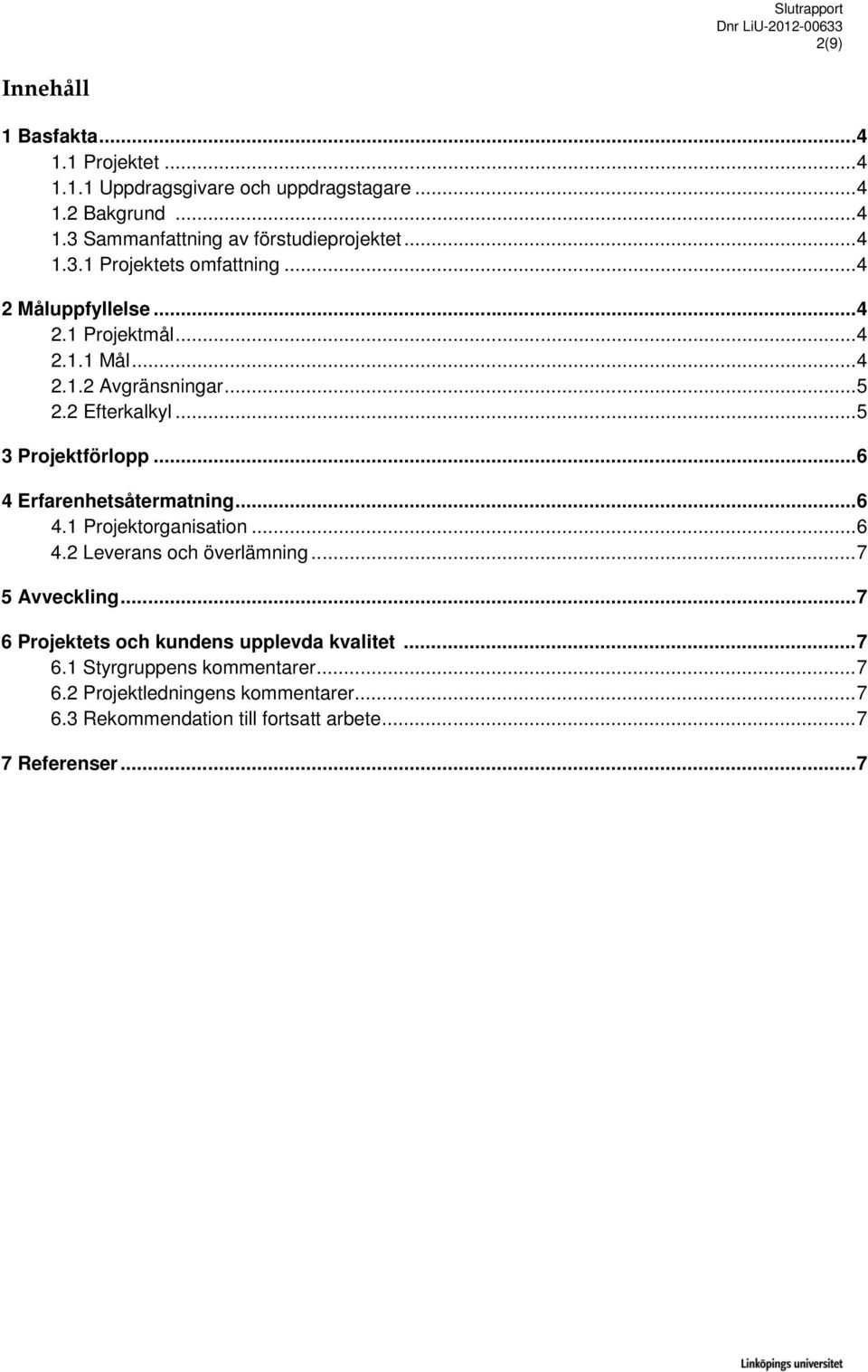 .. 6 4 Erfarenhetsåtermatning... 6 4.1 Projektorganisation... 6 4.2 Leverans och överlämning... 7 5 Avveckling... 7 6 Projektets och kundens upplevda kvalitet.