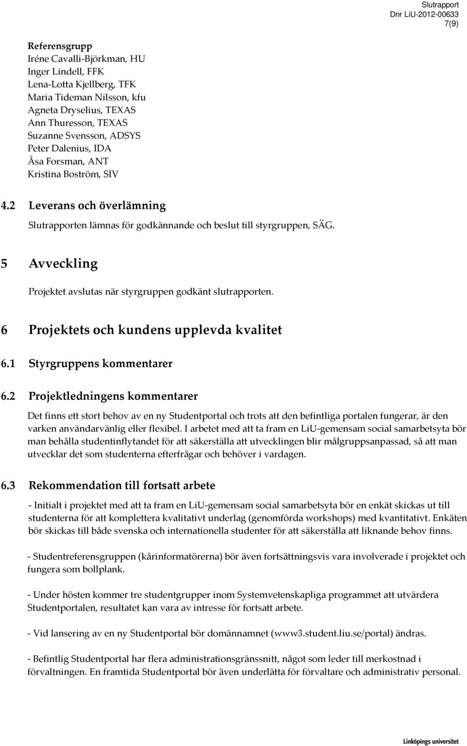 5 Avveckling Projektet avslutas när styrgruppen godkänt slutrapporten. 6 Projektets och kundens upplevda kvalitet 6.1 Styrgruppens kommentarer 6.