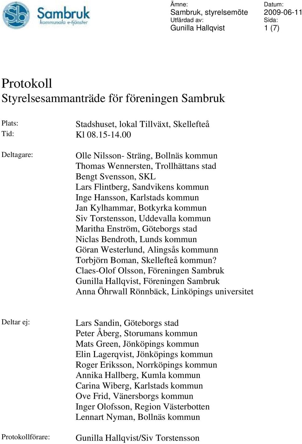 kommun Siv Torstensson, Uddevalla kommun Maritha Enström, Göteborgs stad Niclas Bendroth, Lunds kommun Göran Westerlund, Alingsås kommunn Torbjörn Boman, Skellefteå kommun?