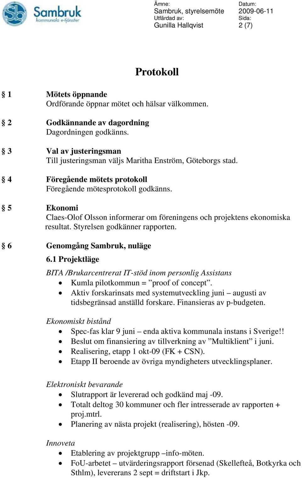 5 Ekonomi Claes-Olof Olsson informerar om föreningens och projektens ekonomiska resultat. Styrelsen godkänner rapporten. 6 Genomgång Sambruk, nuläge 6.