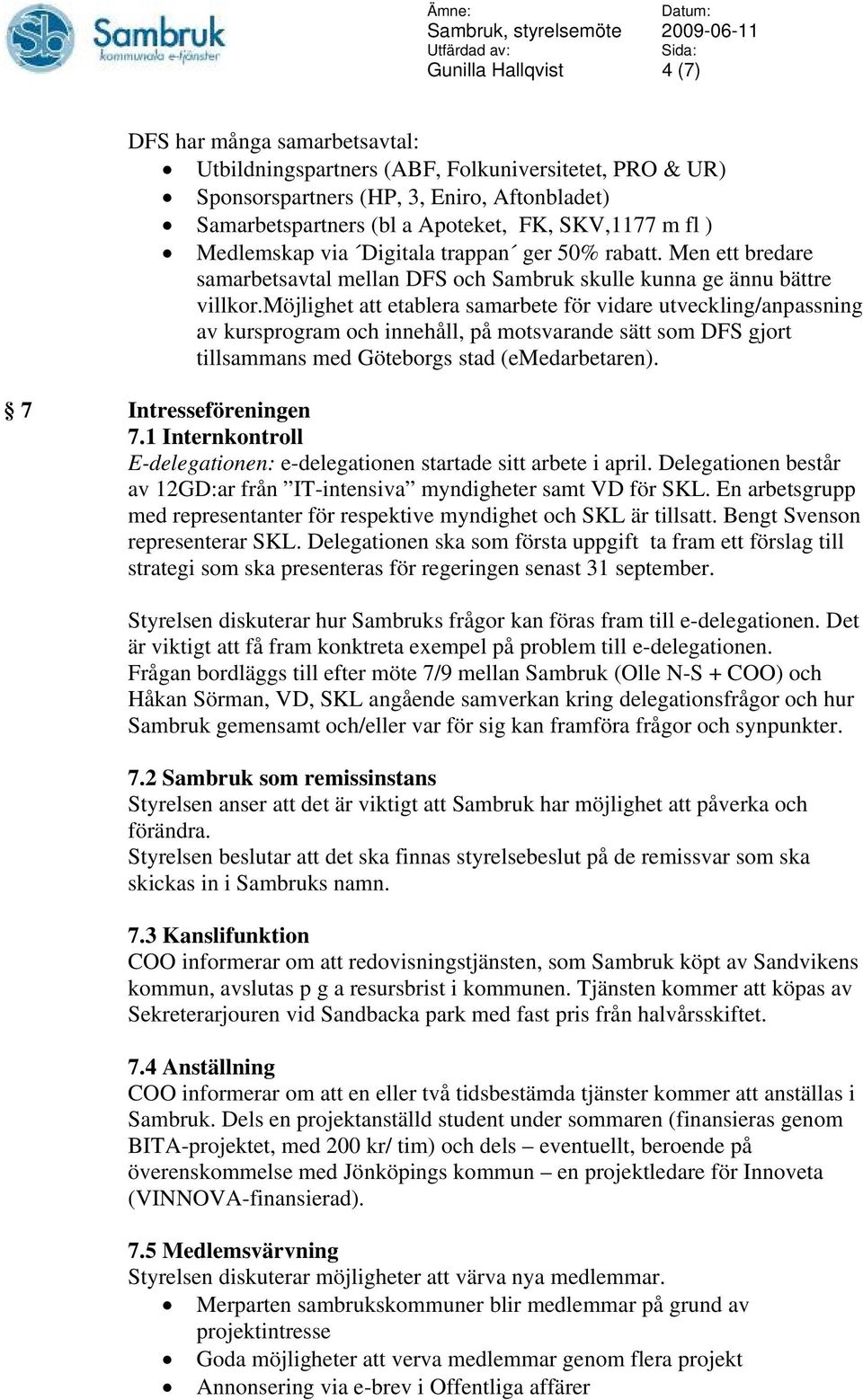 möjlighet att etablera samarbete för vidare utveckling/anpassning av kursprogram och innehåll, på motsvarande sätt som DFS gjort tillsammans med Göteborgs stad (emedarbetaren). 7 Intresseföreningen 7.