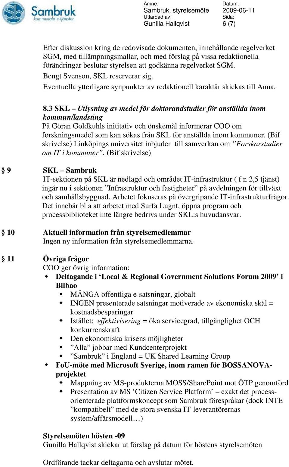 3 SKL Utlysning av medel för doktorandstudier för anställda inom kommun/landsting På Göran Goldkuhls inititativ och önskemål informerar COO om forskningsmedel som kan sökas från SKL för anställda