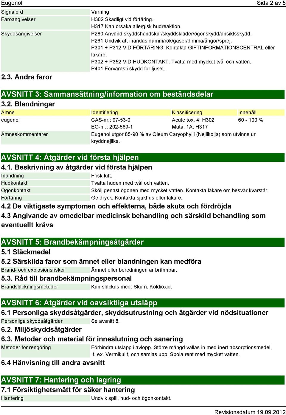 P302 + P352 VID HUDKONTAKT: Tvätta med mycket tvål och vatten. P401 Förvaras i skydd för ljuset. AVSNITT 3: Sammansättning/information om beståndsdelar 3.2. Blandningar Ämne Identifiering Klassificering Innehåll eugenol CAS-nr.