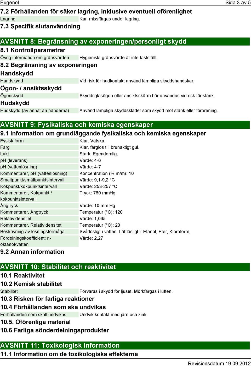 2 Begränsning av exponeringen Handskydd Handskydd Ögon- / ansiktsskydd Ögonskydd Hudskydd Hudskydd (av annat än händerna) Vid risk för hudkontakt använd lämpliga skyddshandskar.