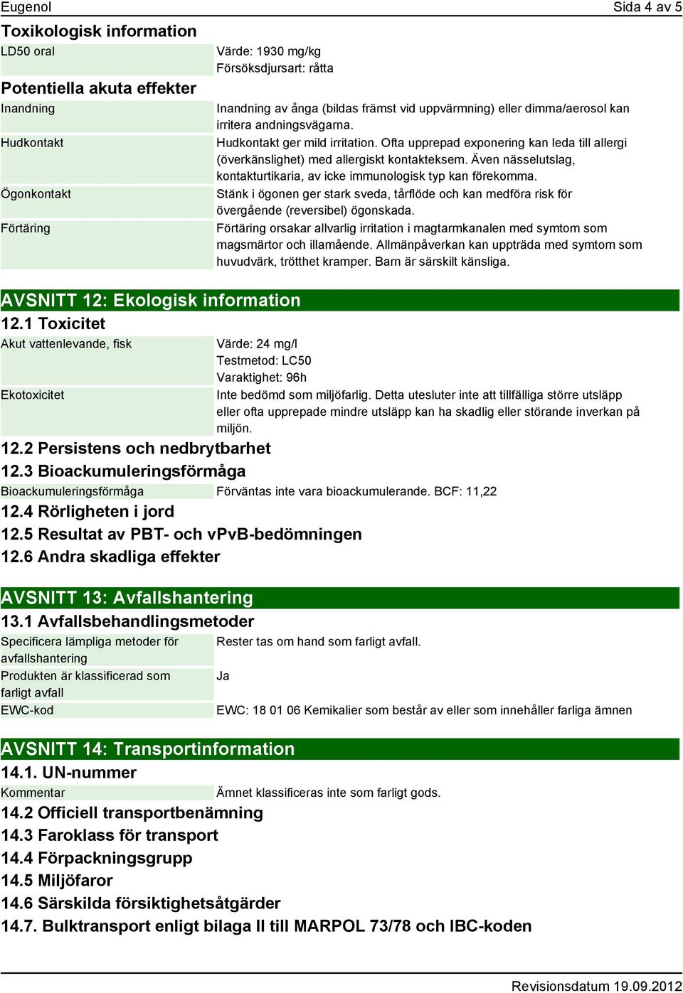 Ofta upprepad exponering kan leda till allergi (överkänslighet) med allergiskt kontakteksem. Även nässelutslag, kontakturtikaria, av icke immunologisk typ kan förekomma.