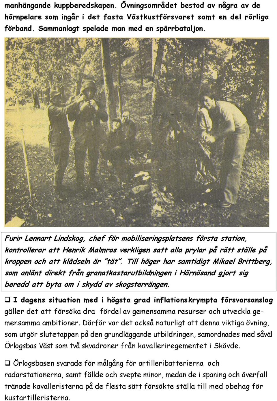 Till höger har samtidigt Mikael Brittberg, som anlänt direkt från granatkastarutbildningen i Härnösand gjort sig beredd att byta om i skydd av skogsterrängen.