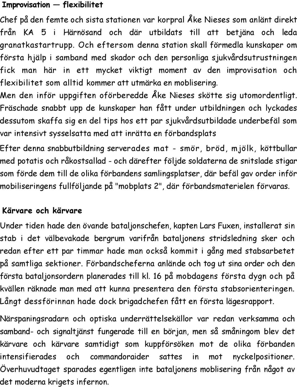 flexibilitet som alltid kommer att utmärka en moblisering. Men den inför uppgiften oförberedde Åke Nieses skötte sig utomordentligt.