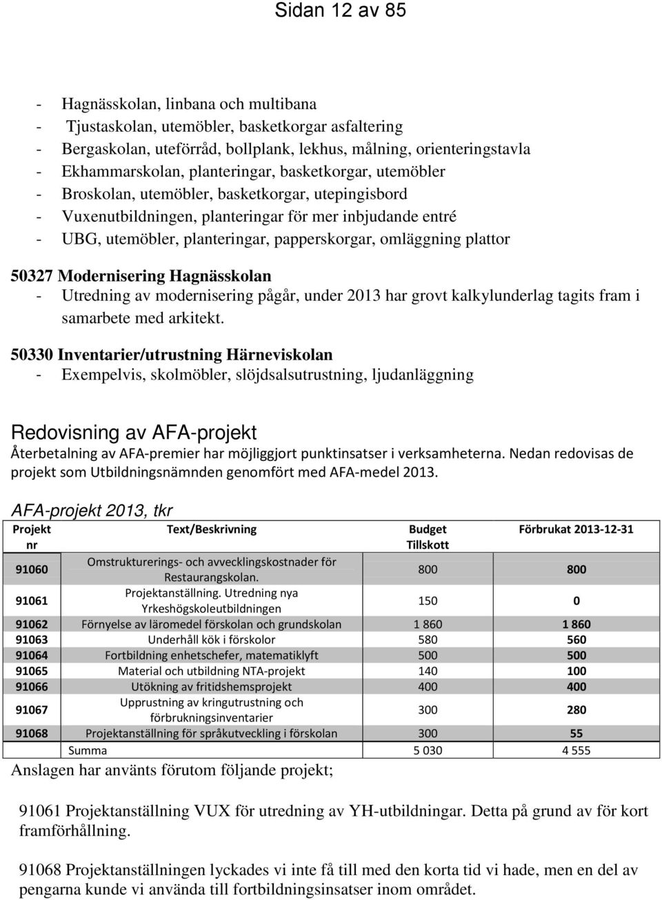 omläggning plattor 50327 Modernisering Hagnässkolan - Utredning av modernisering pågår, under 2013 har grovt kalkylunderlag tagits fram i samarbete med arkitekt.