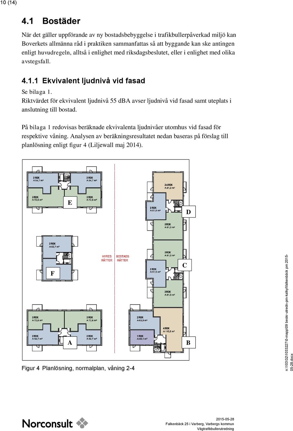 alltså i enlighet med riksdagsbeslutet, eller i enlighet med olika avstegsfall. 4.1.1 Ekvivalent ljudnivå vid fasad Se bilaga 1.