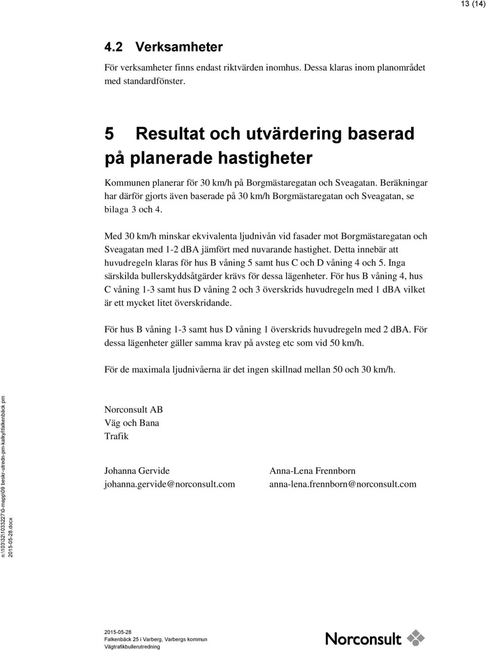 Beräkningar har därför gjorts även baserade på 30 km/h Borgmästaregatan och Sveagatan, se bilaga 3 och 4.