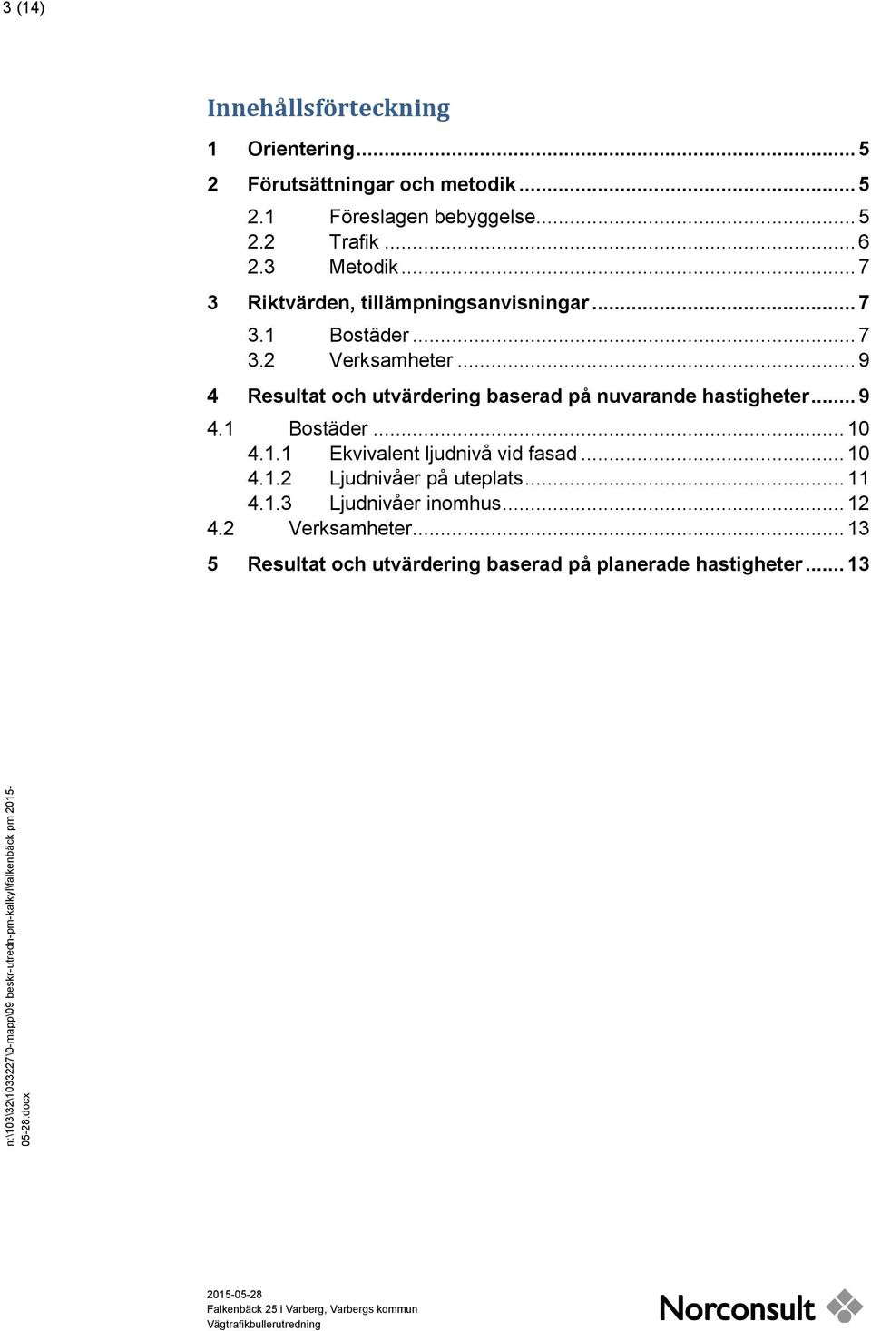 .. 9 4 Resultat och utvärdering baserad på nuvarande hastigheter... 9 4.1 Bostäder... 10 4.1.1 Ekvivalent ljudnivå vid fasad... 10 4.1.2 Ljudnivåer på uteplats.