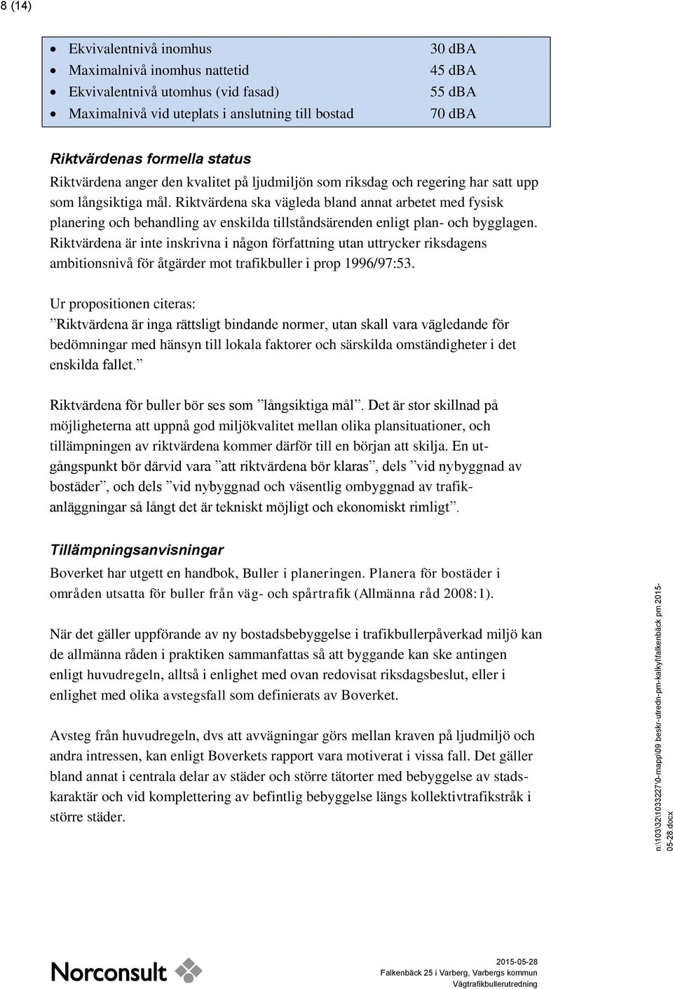 status Riktvärdena anger den kvalitet på ljudmiljön som riksdag och regering har satt upp som långsiktiga mål.