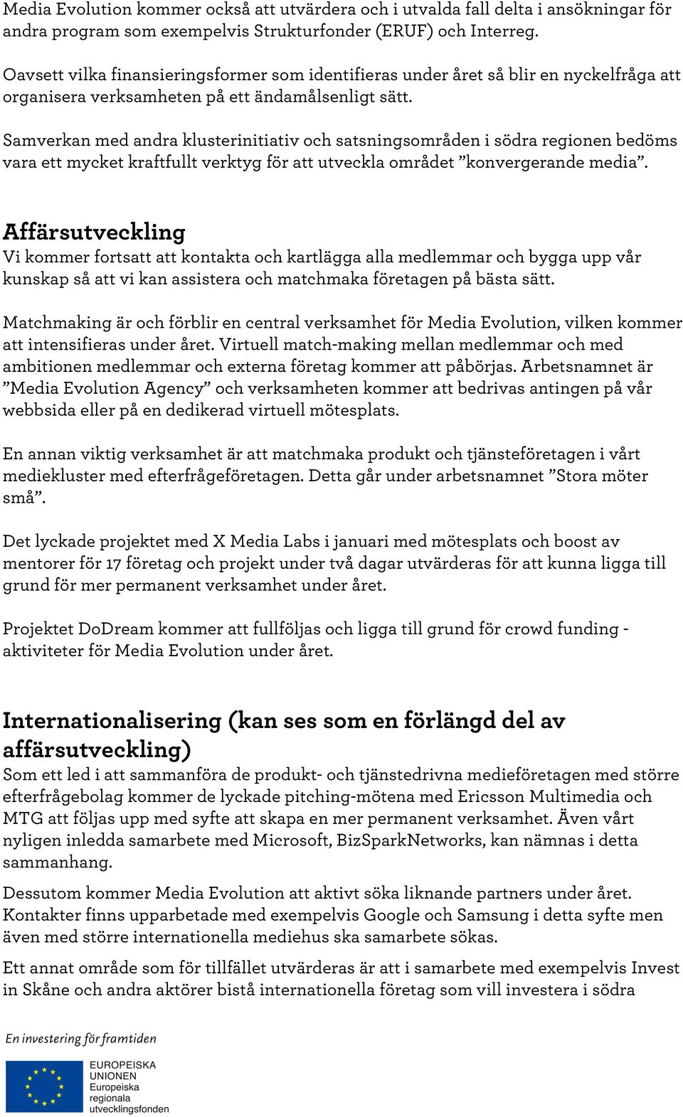 Samverkan med andra klusterinitiativ och satsningsområden i södra regionen bedöms vara ett mycket kraftfullt verktyg för att utveckla området konvergerande media.