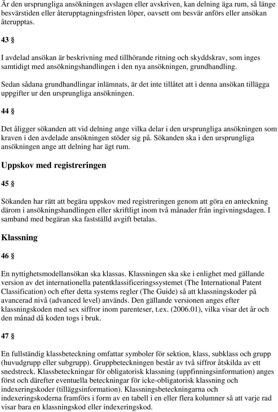 Sedan sådana grundhandlingar inlämnats, är det inte tillåtet att i denna ansökan tillägga uppgifter ur den ursprungliga ansökningen.