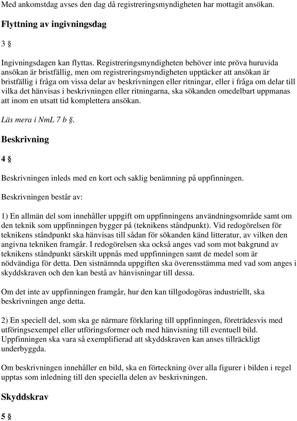 ritningar, eller i fråga om delar till vilka det hänvisas i beskrivningen eller ritningarna, ska sökanden omedelbart uppmanas att inom en utsatt tid komplettera ansökan. Läs mera i NmL 7 b.