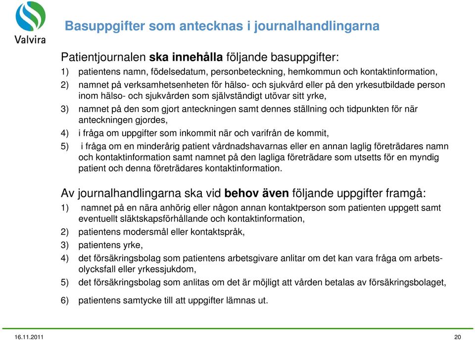 ställning och tidpunkten för när anteckningen gjordes, 4) i fråga om uppgifter som inkommit när och varifrån de kommit, 5) i fråga om en minderårig patient vårdnadshavarnas eller en annan laglig