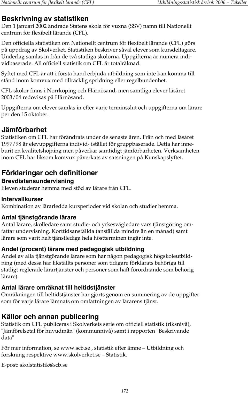 Underlag samlas in från de två statliga skolorna. Uppgifterna är numera individbaserade. All officiell statistik om CFL är totalräknad.