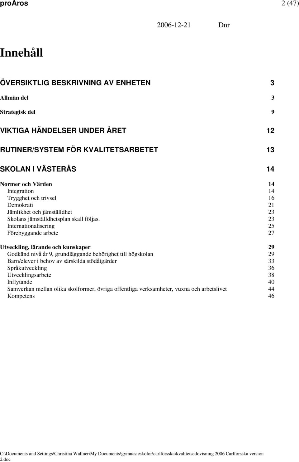 23 Internationalisering 25 Förebyggande arbete 27 Utveckling, lärande och kunskaper 29 Godkänd nivå år 9, grundläggande behörighet till högskolan 29 Barn/elever i behov