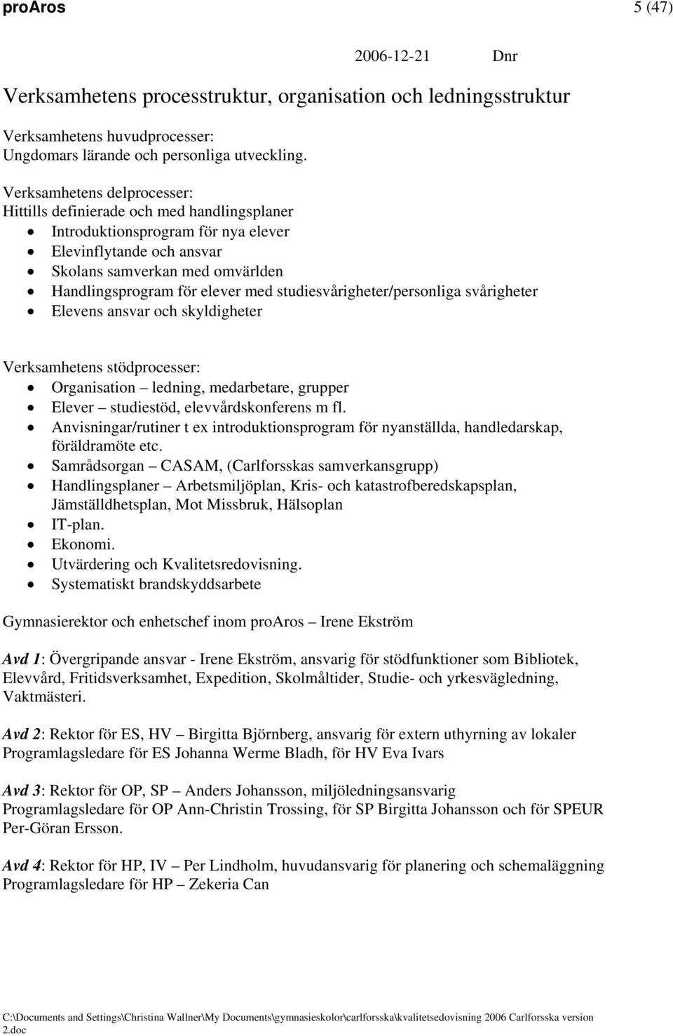 studiesvårigheter/personliga svårigheter Elevens ansvar och skyldigheter Verksamhetens stödprocesser: Organisation ledning, medarbetare, grupper Elever studiestöd, elevvårdskonferens m fl.