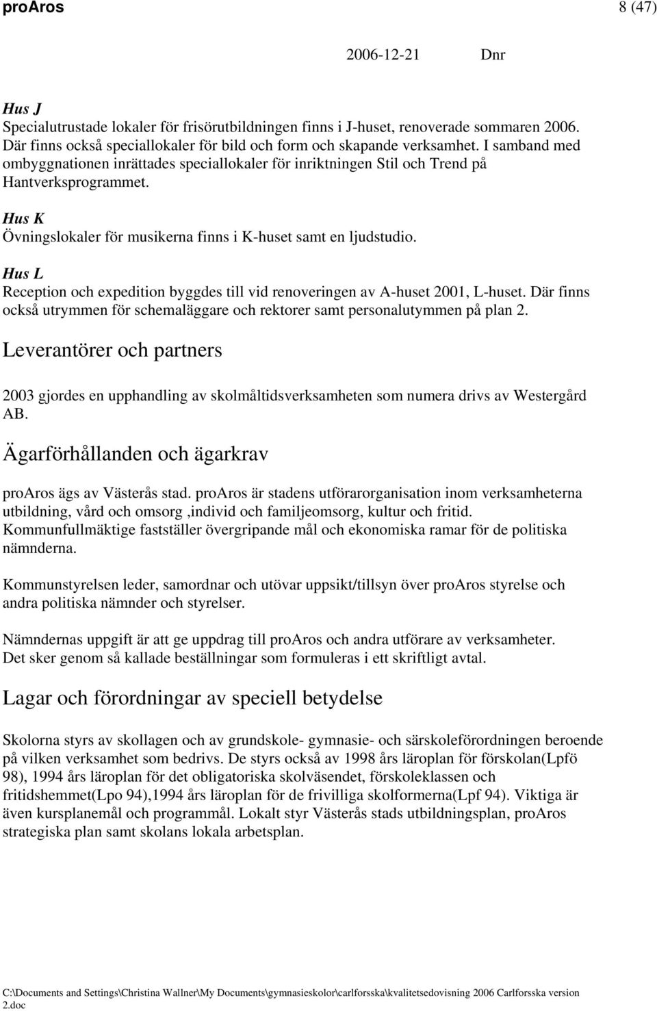 Hus L Reception och expedition byggdes till vid renoveringen av A-huset 2001, L-huset. Där finns också utrymmen för schemaläggare och rektorer samt personalutymmen på plan 2.