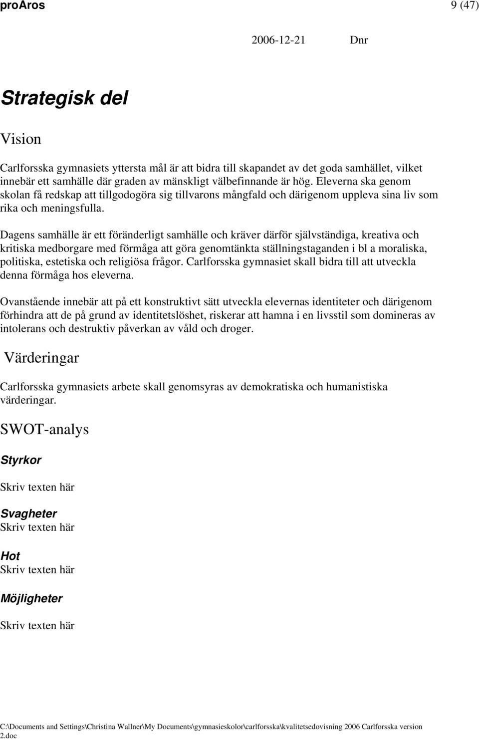 Dagens samhälle är ett föränderligt samhälle och kräver därför självständiga, kreativa och kritiska medborgare med förmåga att göra genomtänkta ställningstaganden i bl a moraliska, politiska,