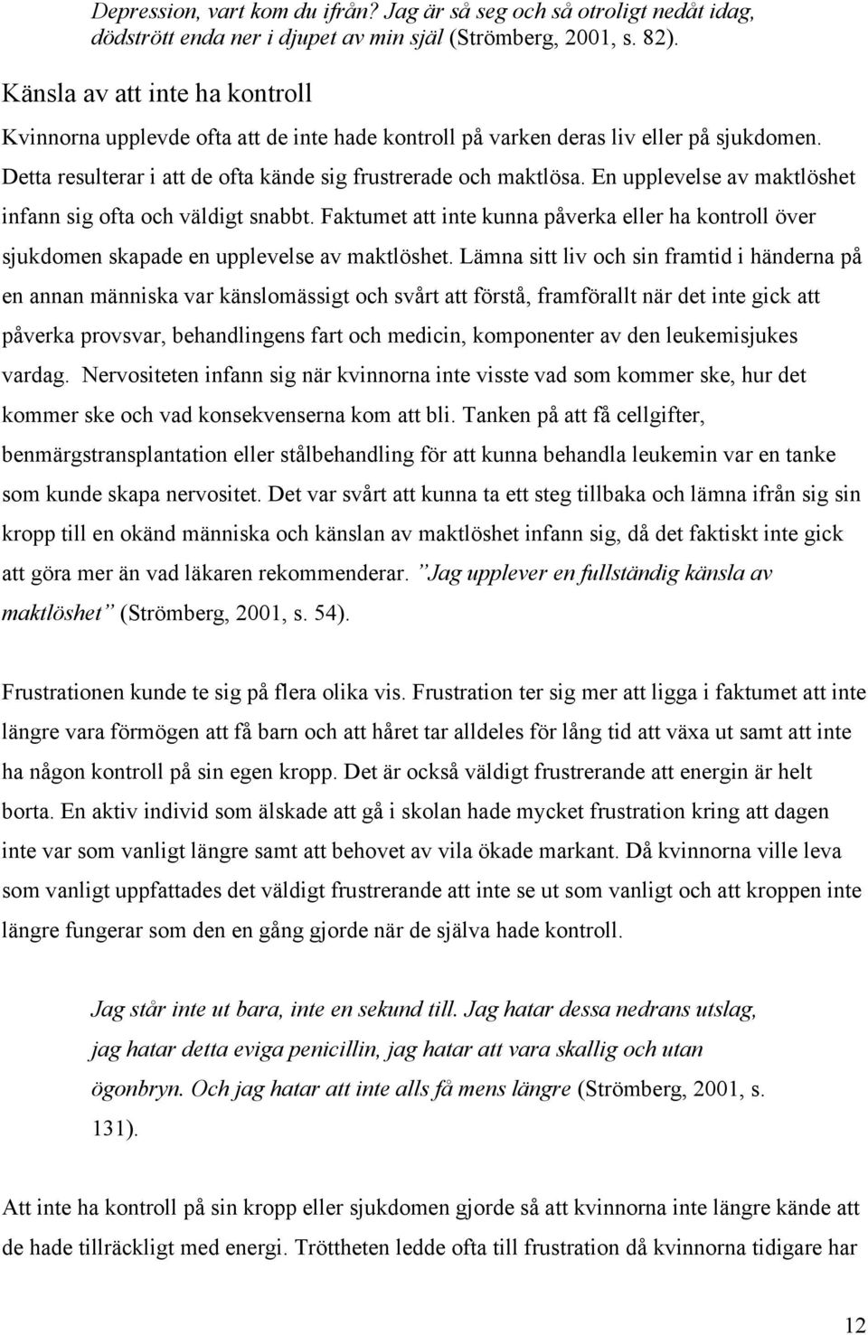 En upplevelse av maktlöshet infann sig ofta och väldigt snabbt. Faktumet att inte kunna påverka eller ha kontroll över sjukdomen skapade en upplevelse av maktlöshet.