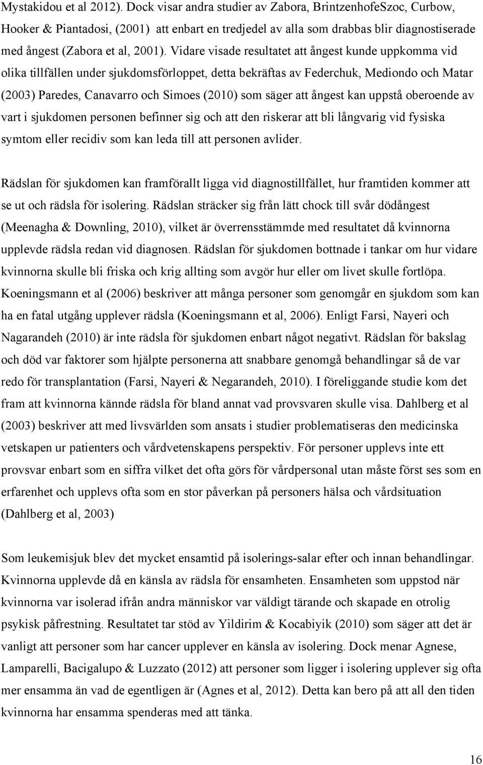 Vidare visade resultatet att ångest kunde uppkomma vid olika tillfällen under sjukdomsförloppet, detta bekräftas av Federchuk, Mediondo och Matar (2003) Paredes, Canavarro och Simoes (2010) som säger