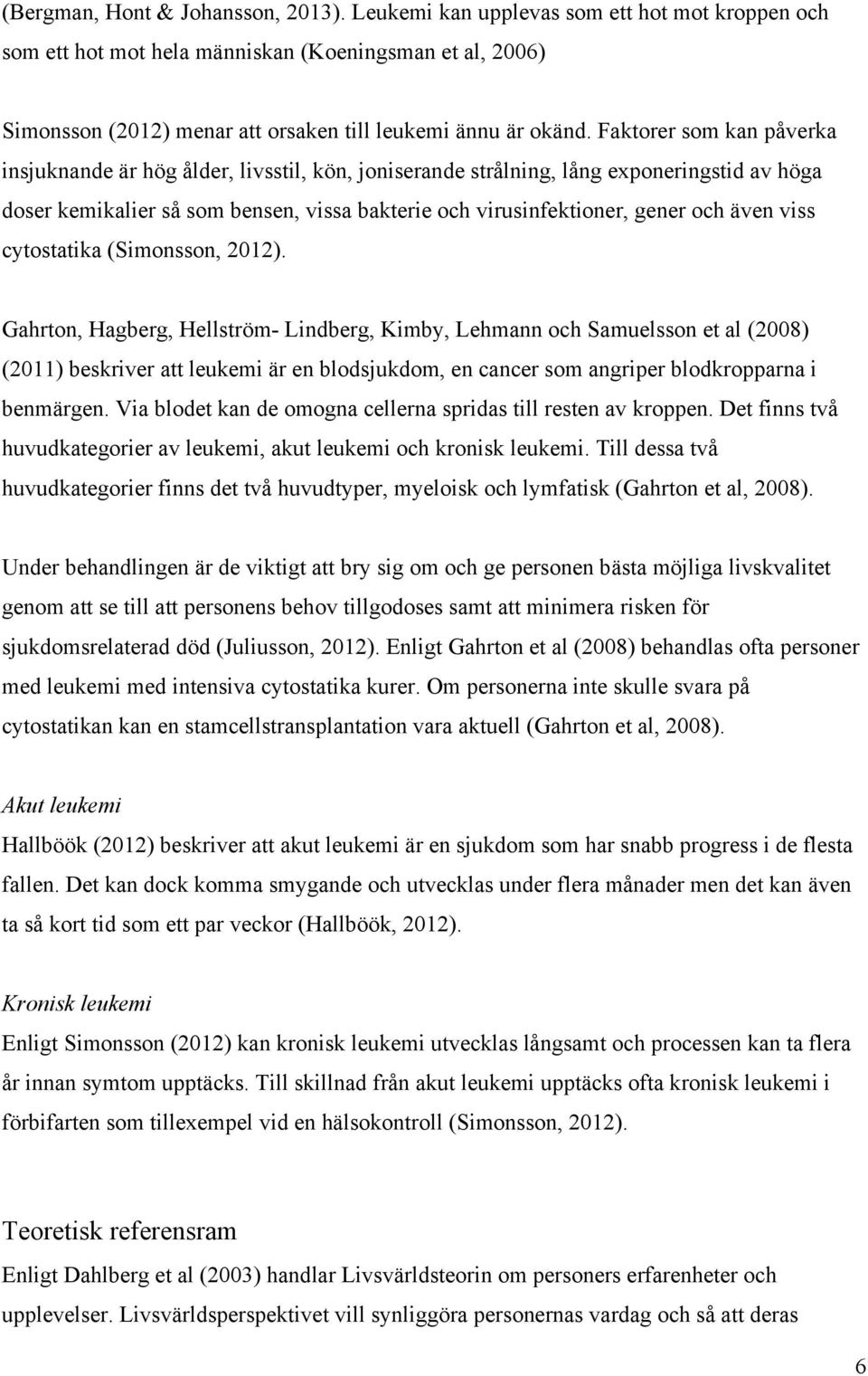 Faktorer som kan påverka insjuknande är hög ålder, livsstil, kön, joniserande strålning, lång exponeringstid av höga doser kemikalier så som bensen, vissa bakterie och virusinfektioner, gener och
