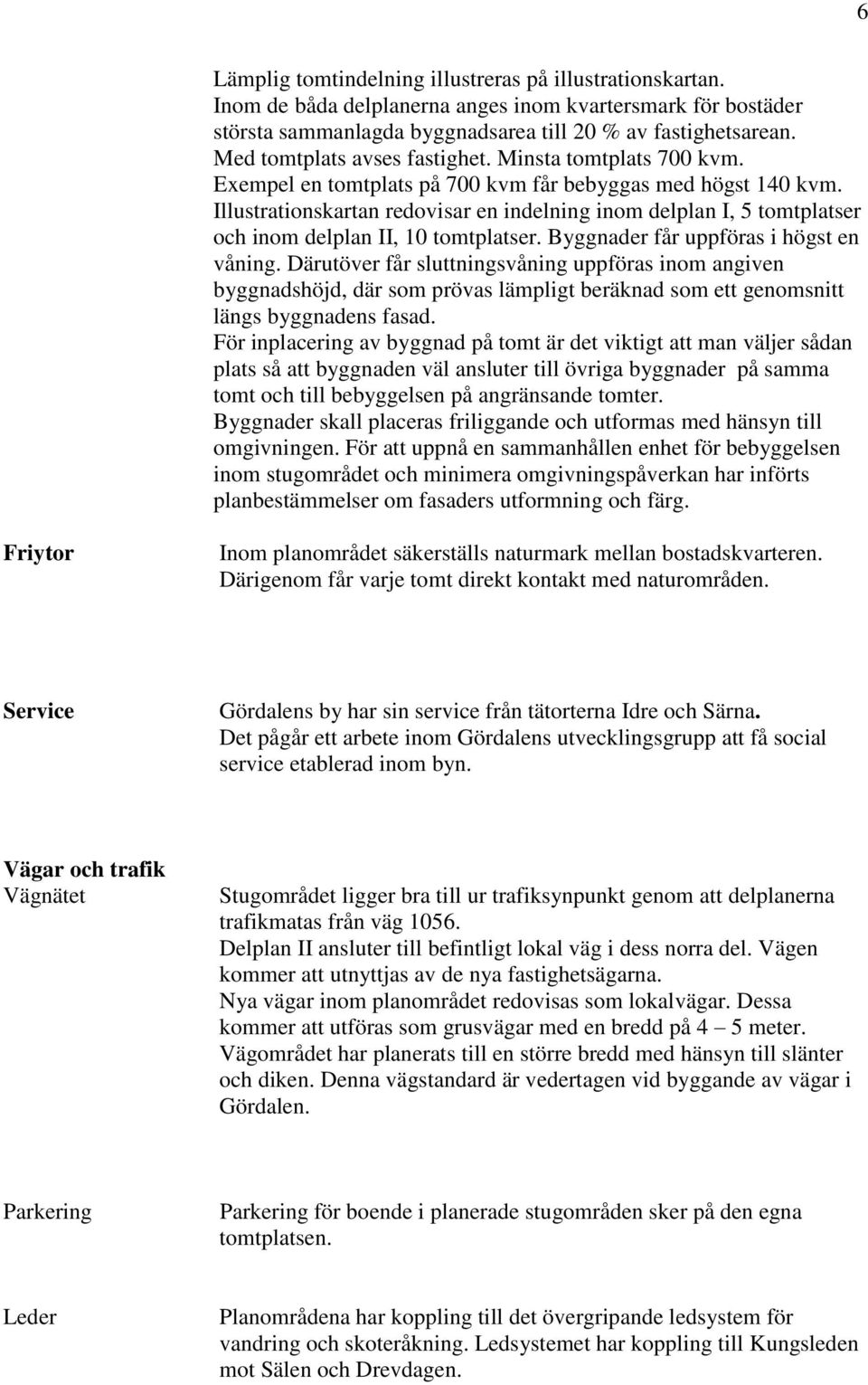 Illustrationskartan redovisar en indelning inom delplan I, 5 tomtplatser och inom delplan II, 10 tomtplatser. Byggnader får uppföras i högst en våning.